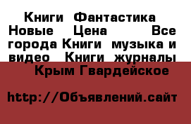 Книги. Фантастика. Новые. › Цена ­ 100 - Все города Книги, музыка и видео » Книги, журналы   . Крым,Гвардейское